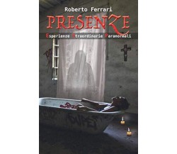 PRESENZE: Esperienze Straordinarie Paranormali - Roberto Ferrari - 2020