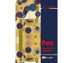 Pace, femminile singolare - Ada Prisco,  2018,  Youcanprint