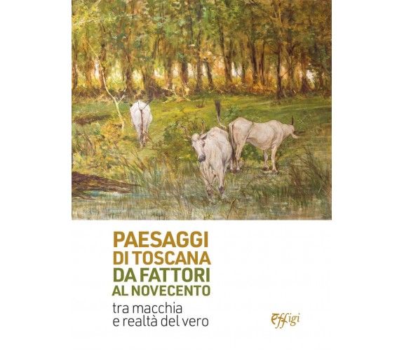 Paesaggi di Toscana da Fattori al Novecento - Emanuele Barletti - Effigi, 2022
