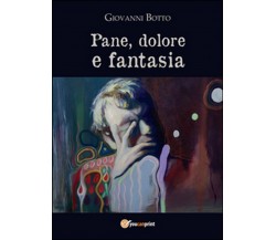 Pane dolore e fantasia	 di Giovanni Botto,  2016,  Youcanprint