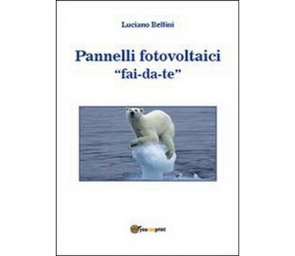 Pannelli fotovoltaici fai-da-te  di Luciano Bellini,  2013,  Youcanprint