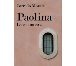 Paolina - La casina rosa	 di Corrado Morale,  2018,  Youcanprint