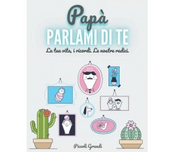 Papà Parlami Di Te La Tua Vita, I Ricordi. le Nostre Radici di Piccoli Grandi,  