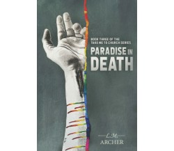  Paradise in Death: Book Three of the Take me to Church Series di L.m. Archer, 