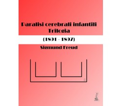 Paralisi cerebrali infantili. Trilogia (1891-1897) di Sigmund Freud, Oscar Rie, 