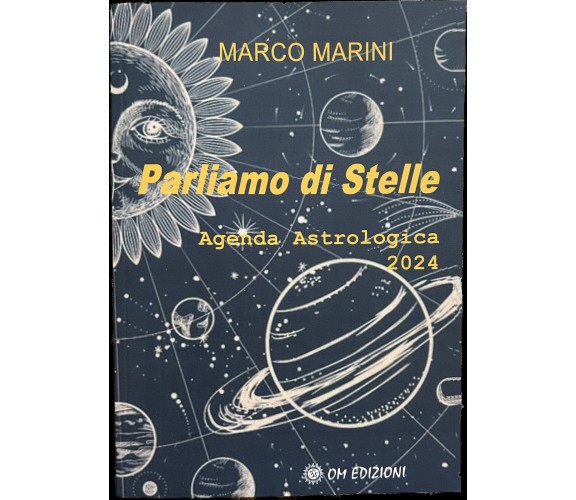 Parliamo Di Stelle. Agenda Astrologica 2024 di Marco Marini, 2023, Om Edizion