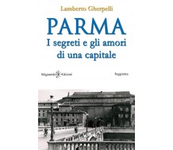 Parma I segreti e gli amori di una capitale -Lamberto Gherpelli, Gilgamesh Edi.