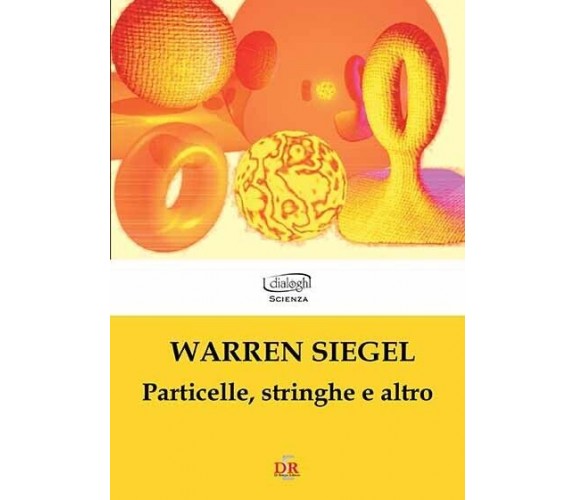 Particelle, stringhe e altro di Warren Siegel, 2008, Di Renzo Editore
