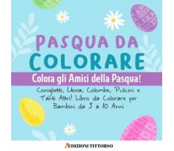 Pasqua da Colorare. Colora gli Amici della Pasqua! Coniglietti, Uova, Colombe, P