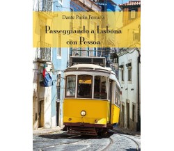 Passeggiando a Lisbona con Pessoa	 di Dante Paolo Ferraris,  2016,  Youcanprint