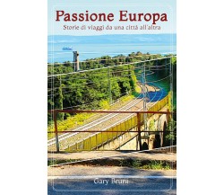 Passione Europa Storie di viaggi da una città all’altra - Gary Bruni,  2018 - P
