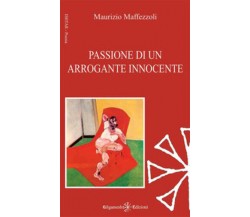Passione di un arrogante innocente di Maurizio Maffezzoli,  2017,  Gilgamesh Edi