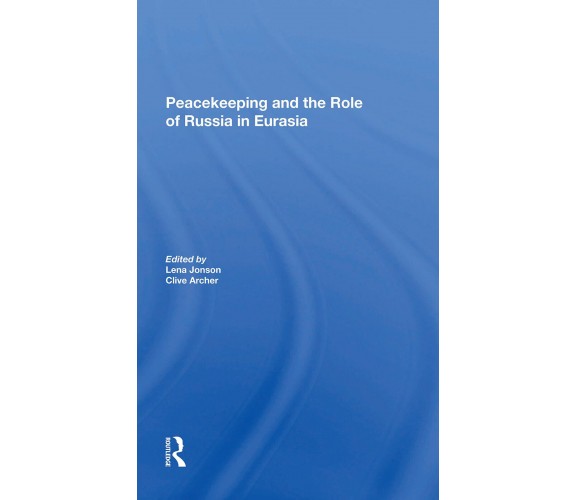 Peacekeeping And The Role Of Russia In Eurasia - Lena Jonson, Clive Archer- 2021