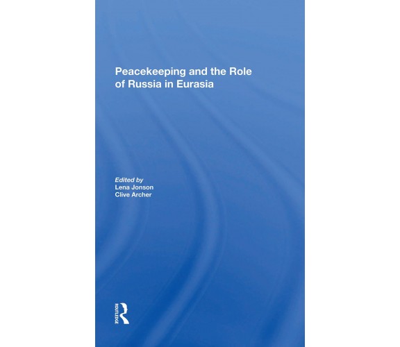 Peacekeeping And The Role Of Russia In Eurasia - Lena Jonson, Clive Archer- 2021
