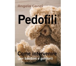 Pedofili. Come intervenire - Angela Ganci,  2018,  Youcanprint