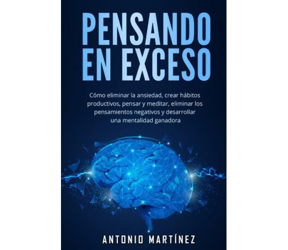 Pensando en exceso.Cómo eliminar la ansiedad, crear hábitos productivos, pensar 