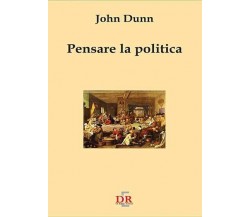 Pensare la politica di John Dunn, 2002, Di Renzo Editore