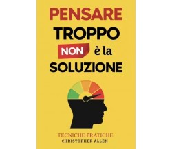 Pensare troppo non é la soluzione di Christopher Allen, 2023, Youcanprint