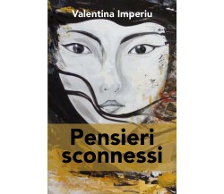 Pensieri sconnessi di Valentina Imperiu,  2018,  Youcanprint