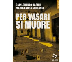 Per Vasari si muore	 di Gianlorenzo Casini, Maria Laura Ghinassi,  2018,  Goware