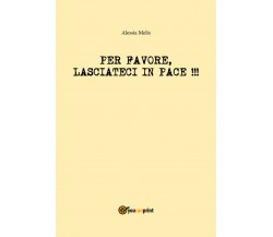 Per favore, lasciateci in pace!!! - Alessia Melis,  2018,  Youcanprint