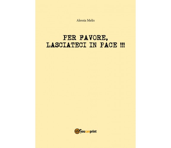 Per favore, lasciateci in pace!!! - Alessia Melis,  2018,  Youcanprint