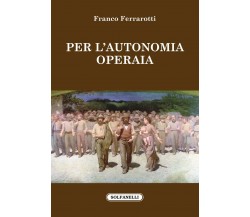 Per l’autonomia operaia di Franco Ferrarotti, 2016, Solfanelli