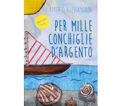 Per mille conchiglie d’argento	 di Roberto Alessandrini,  2018,  Youcanprint