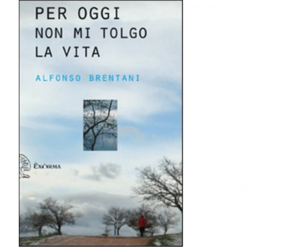 Per oggi non mi tolgo la vita di Alfonso Brentani - Exòrma, 2010