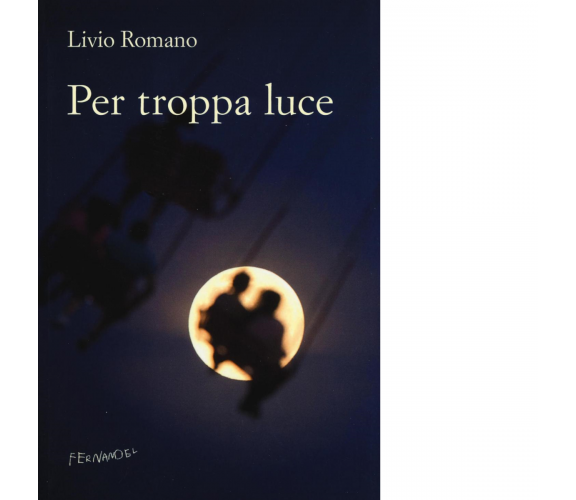 Per troppa luce di Romano Livio - Fernandel editore, 2022