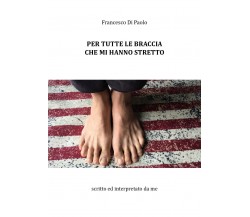 Per tutte le braccia che mi hanno stretto di Francesco Di Paolo,  2018,  Youcanp