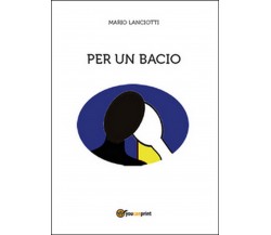 Per un bacio	 di Mario Lanciotti,  2015,  Youcanprint