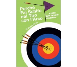 Perche Fai Schifo Nel Tiro Con L'Arco - Steve Ruis - 2018