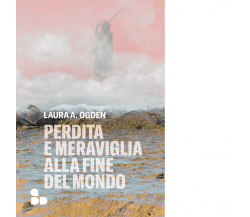 Perdita e meraviglia alla Fine del Mondo di Laura A. Ogden - ADD Editore, 2023