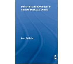 Performing Embodiment in Samuel Beckett's Drama - Anna - Routledge, 2012