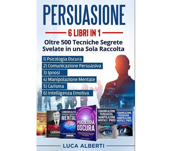 Persuasione 6 LIBRI in 1. OLTRE 500 TECNICHE SEGRETE SVELATE in una SOLA RACCOLT