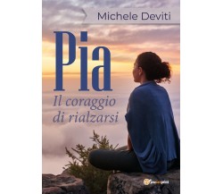 Pia il coraggio di rialzarsi	 di Michele Deviti,  2018,  Youcanprint