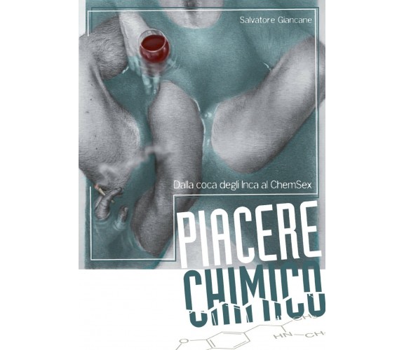 Piacere chimico. Dalla coca degli Inca al ChemSex di Salvatore Giancane,  2017, 