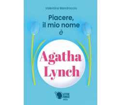 Piacere, il mio nome è Agatha Lynch	 di Valentina Mandraccio,  2018,  Lettere A.
