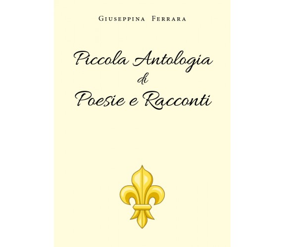 Piccola Antologia di Poesie e Racconti di Giuseppina Ferrara,  2019,  Youcanprin