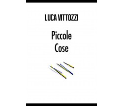 Piccole cose di Luca Vittozzi,  2017,  Youcanprint