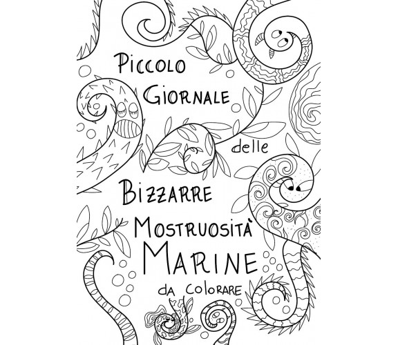 Piccolo giornale delle bizzarre mostruosità marine da colorare. Ediz. illustrata