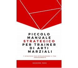 Piccolo manuale strategico per trainer di arti marziali - Massimo Fenu - 2017