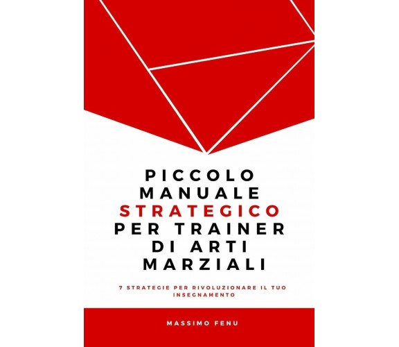 Piccolo manuale strategico per trainer di arti marziali - Massimo Fenu - 2017