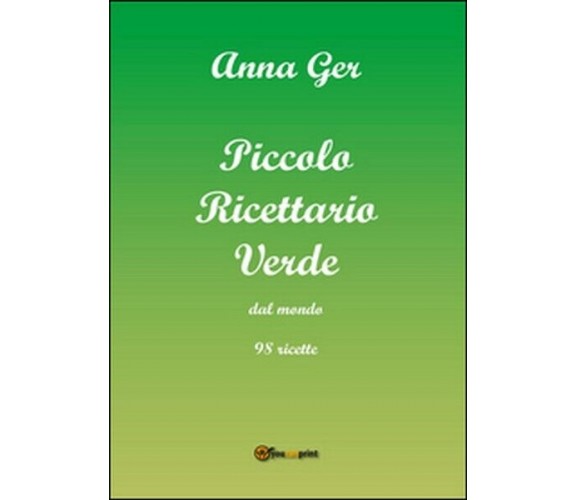Piccolo ricettario verde dal mondo. 98 ricette  di Anna Ger,  2015,  Youcanprint