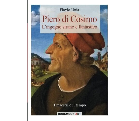 Piero di Cosimo: L'ingegno strano e fantastico: Volume 3 - Flavio Unia - 2021