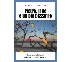 Pietro, il Re e un Dio bizzarro	 di Paolo Silvestrini,  2019,  Youcanprint