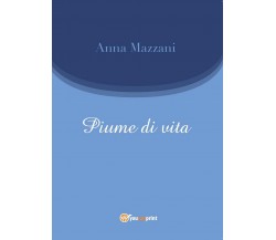 Piume di vita	 di Anna Mazzani,  2016,  Youcanprint