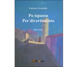 Po ispassu-Per divertimento	 di Pietrino Pischedda,  2016,  Youcanprint