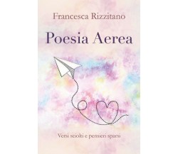 Poesia Aerea. Versi sciolti e pensieri sparsi. di Francesca Rizzitano,  2018,  Y